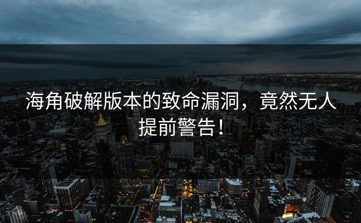 海角破解版本的致命漏洞，竟然无人提前警告！