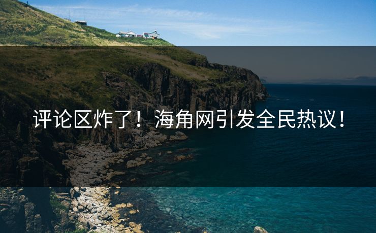 评论区炸了！海角网引发全民热议！