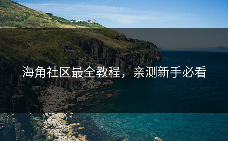 海角社区最全教程，亲测新手必看