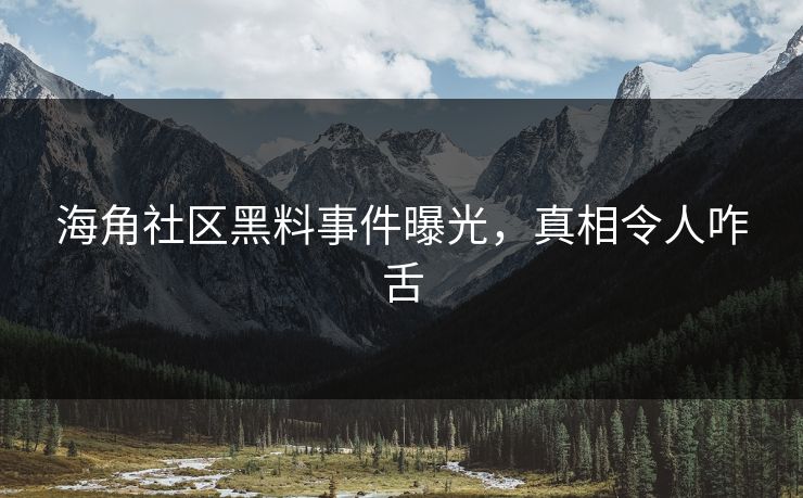 海角社区黑料事件曝光，真相令人咋舌