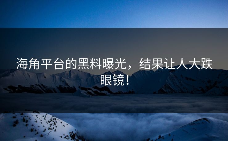 海角平台的黑料曝光，结果让人大跌眼镜！