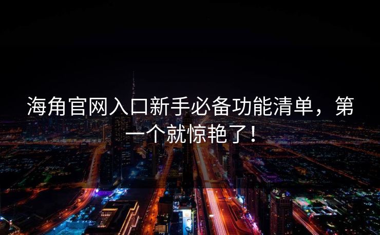 海角官网入口新手必备功能清单，第一个就惊艳了！