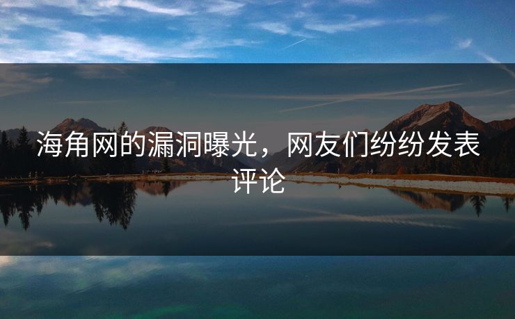 海角网的漏洞曝光，网友们纷纷发表评论