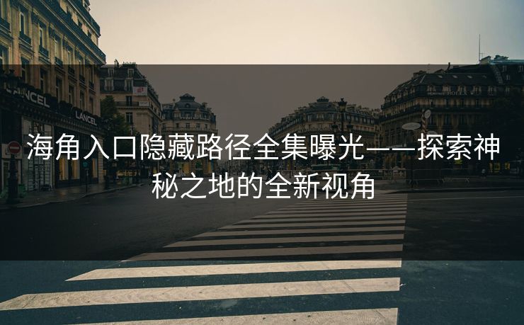 海角入口隐藏路径全集曝光——探索神秘之地的全新视角