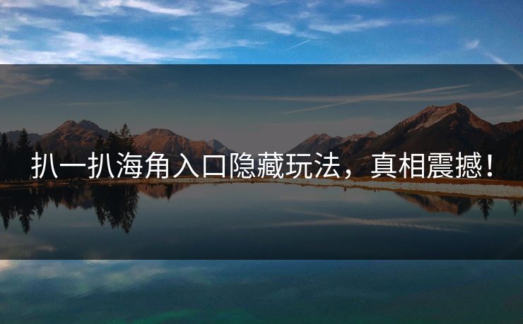 扒一扒海角入口隐藏玩法，真相震撼！