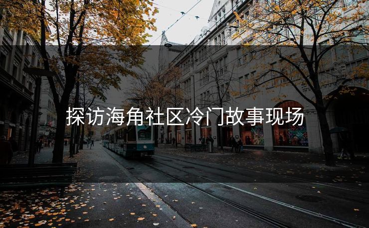 探访海角社区冷门故事现场