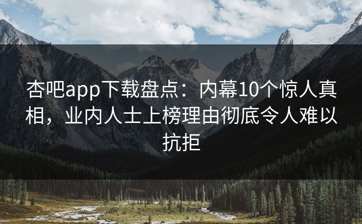 杏吧app下载盘点：内幕10个惊人真相，业内人士上榜理由彻底令人难以抗拒