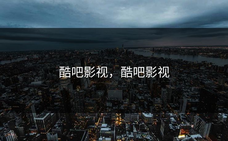 酷吧影视，酷吧影视